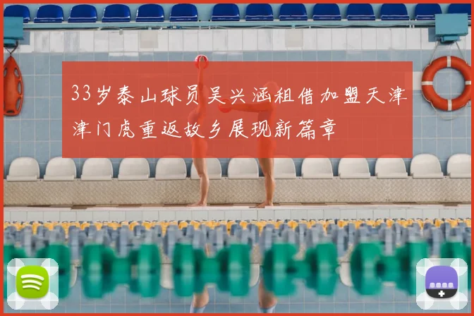 33岁泰山球员吴兴涵租借加盟天津津门虎重返故乡展现新篇章