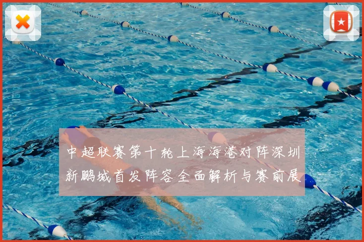 中超联赛第十轮上海海港对阵深圳新鹏城首发阵容全面解析与赛前展望