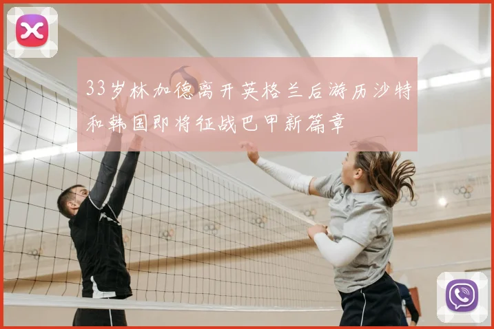 33岁林加德离开英格兰后游历沙特和韩国即将征战巴甲新篇章