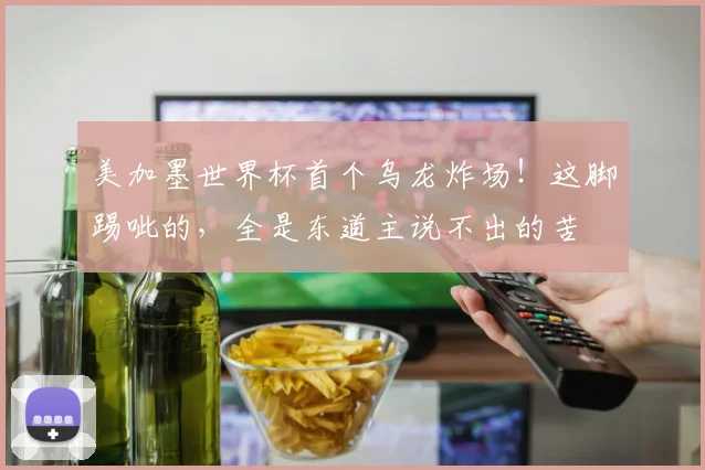 美加墨世界杯首个乌龙炸场!这脚踢呲的,全是东道主说不出的苦