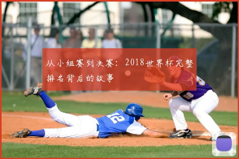 从小组赛到决赛:2018世界杯完整排名背后的故事