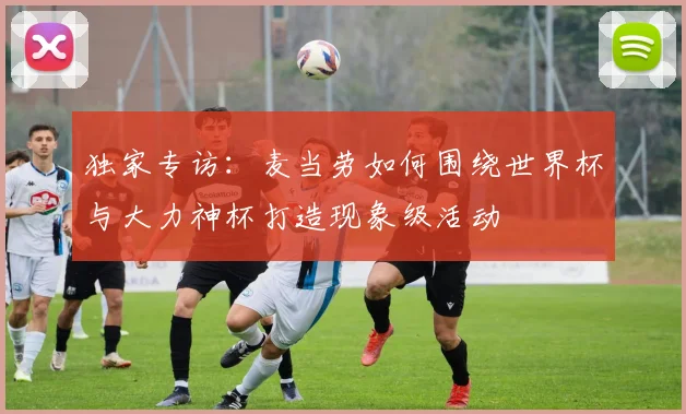 独家专访：麦当劳如何围绕世界杯与大力神杯打造现象级活动