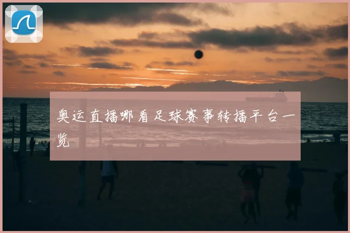 奥运直播哪看足球赛事转播平台一览