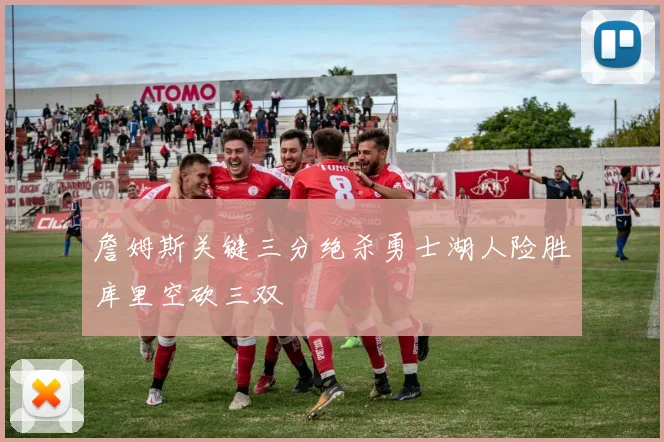 詹姆斯关键三分绝杀勇士湖人险胜库里空砍三双