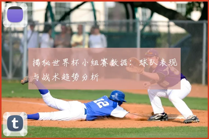 揭秘世界杯小组赛数据:球队表现与战术趋势分析