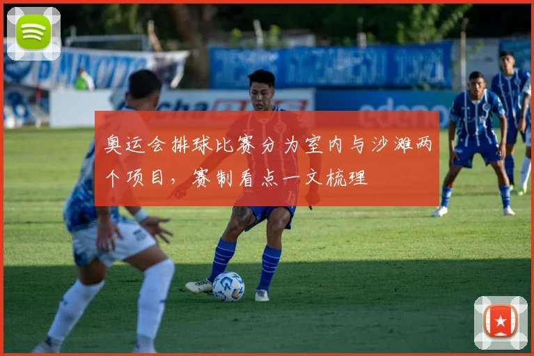 奥运会排球比赛分为室内与沙滩两个项目,赛制看点一文梳理