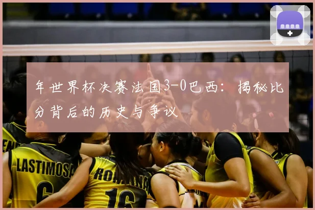 年世界杯决赛法国3-0巴西:揭秘比分背后的历史与争议