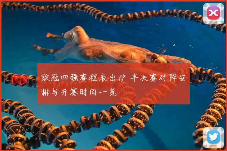 欧冠四强赛程表出炉 半决赛对阵安排与开赛时间一览