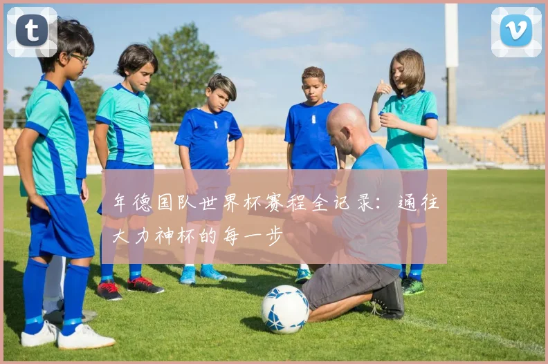年德国队世界杯赛程全记录:通往大力神杯的每一步