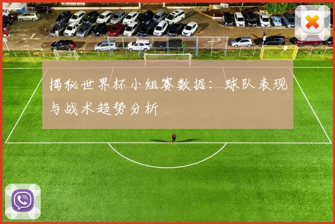 揭秘世界杯小组赛数据：球队表现与战术趋势分析