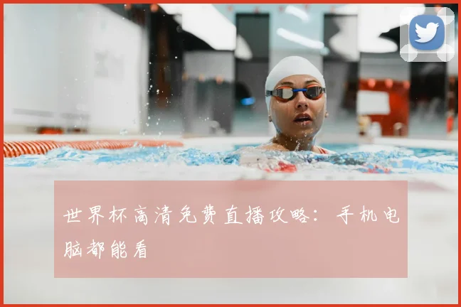 世界杯高清免费直播攻略:手机电脑都能看