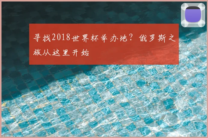 寻找2018世界杯举办地？俄罗斯之旅从这里开始