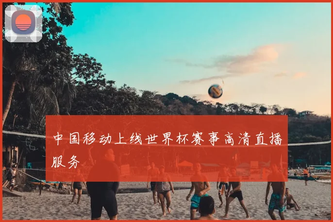 中国移动上线世界杯赛事高清直播服务