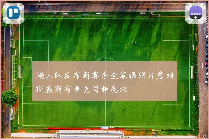湖人队发布新赛季全家福照片詹姆斯威斯布鲁克同框亮相