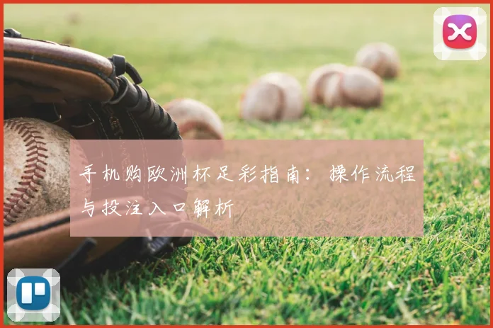 手机购欧洲杯足彩指南:操作流程与投注入口解析