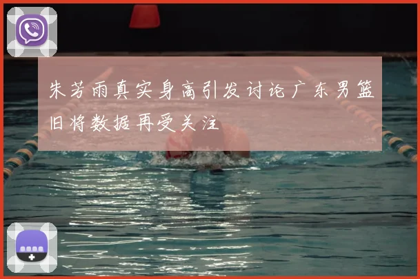 朱芳雨真实身高引发讨论广东男篮旧将数据再受关注