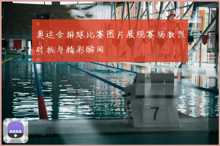 奥运会排球比赛图片展现赛场激烈对抗与精彩瞬间