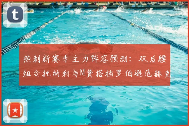 热刺新赛季主力阵容预测:双后腰组合托纳利与M费搭档罗伯逊范赫克加盟