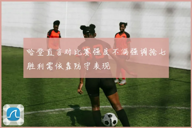 哈登直言对比赛强度不满强调抢七胜利需依靠防守表现