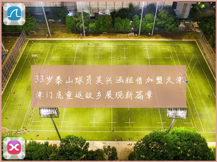 33岁泰山球员吴兴涵租借加盟天津津门虎重返故乡展现新篇章
