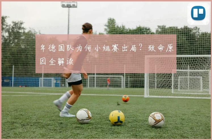 年德国队为何小组赛出局?致命原因全解读
