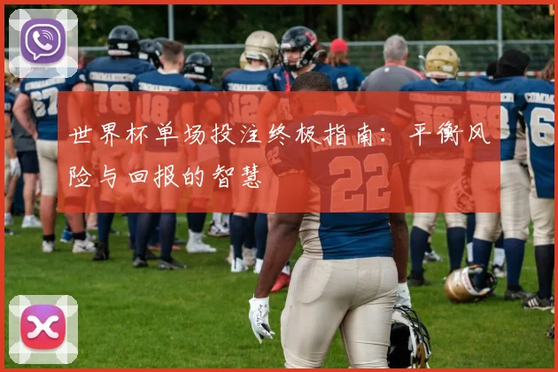 世界杯单场投注终极指南:平衡风险与回报的智慧