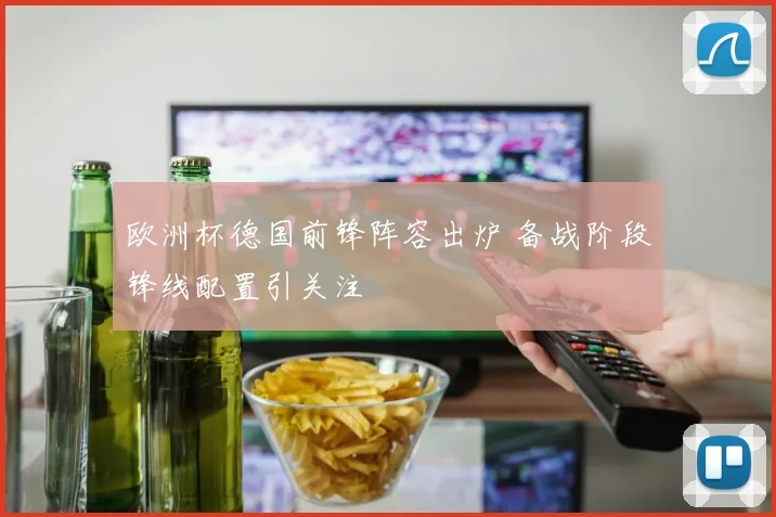欧洲杯德国前锋阵容出炉 备战阶段锋线配置引关注