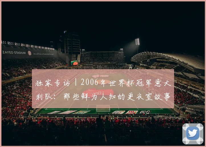 独家专访|2006年世界杯冠军意大利队:那些鲜为人知的更衣室故事