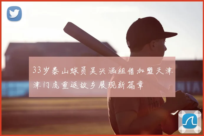 33岁泰山球员吴兴涵租借加盟天津津门虎重返故乡展现新篇章