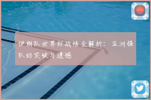 伊朗队世界杯战绩全解析:亚洲强队的突破与遗憾