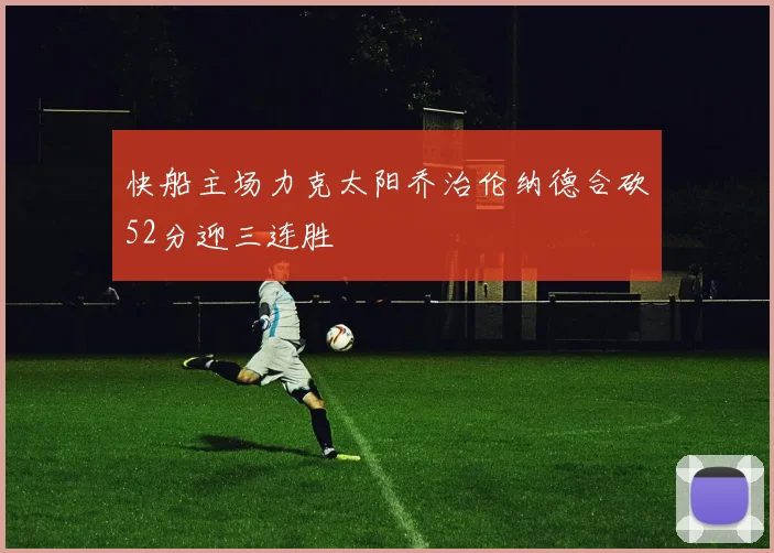 快船主场力克太阳乔治伦纳德合砍52分迎三连胜