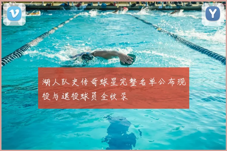 湖人队史传奇球星完整名单公布现役与退役球员全收录