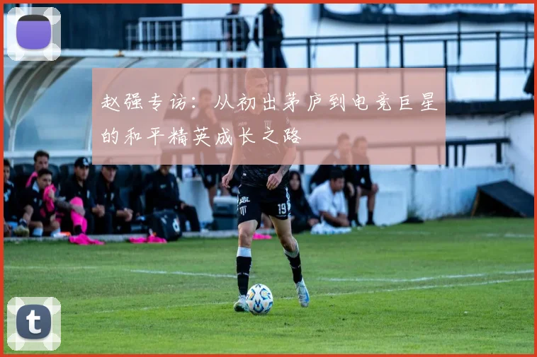 赵强专访:从初出茅庐到电竞巨星的和平精英成长之路