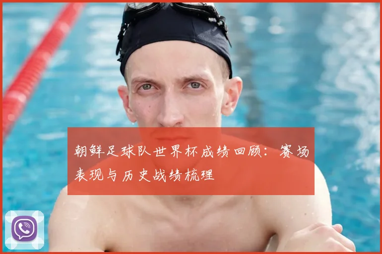 朝鲜足球队世界杯成绩回顾:赛场表现与历史战绩梳理