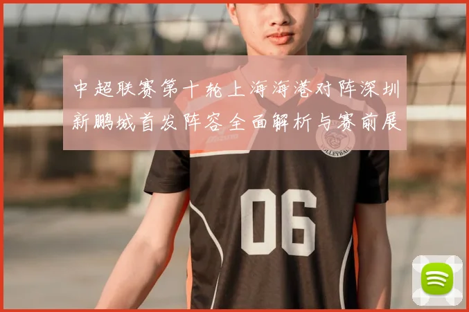 中超联赛第十轮上海海港对阵深圳新鹏城首发阵容全面解析与赛前展望