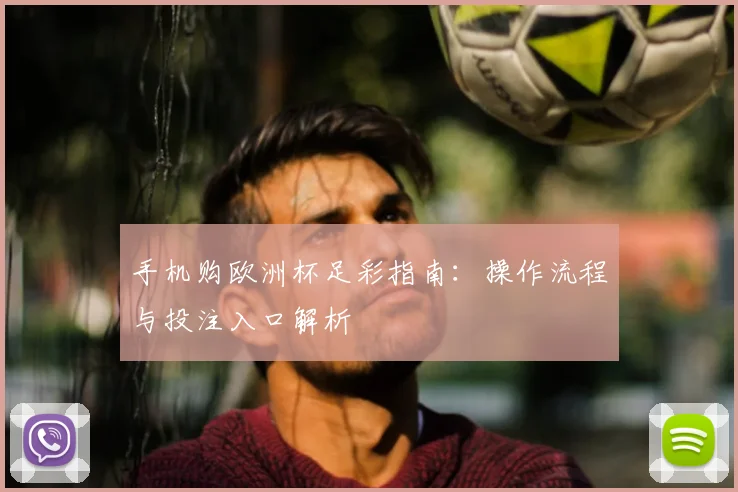 手机购欧洲杯足彩指南：操作流程与投注入口解析
