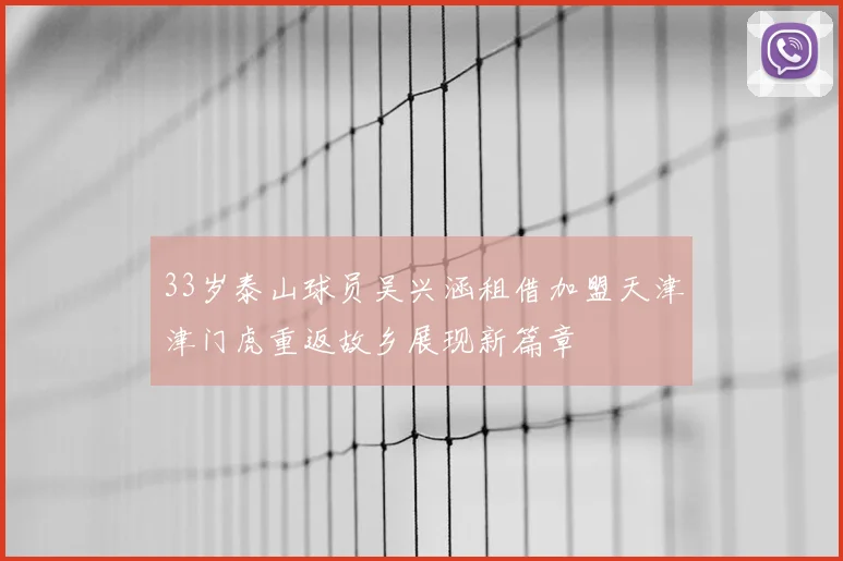 33岁泰山球员吴兴涵租借加盟天津津门虎重返故乡展现新篇章