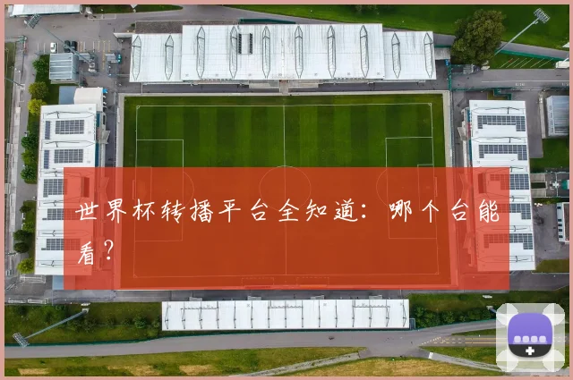 世界杯转播平台全知道:哪个台能看?