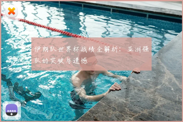 伊朗队世界杯战绩全解析：亚洲强队的突破与遗憾