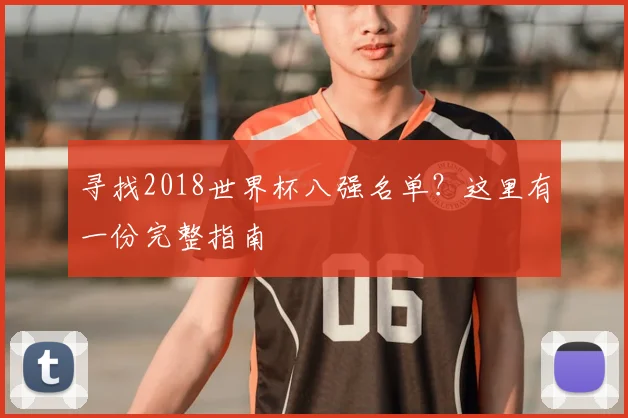寻找2018世界杯八强名单？这里有一份完整指南