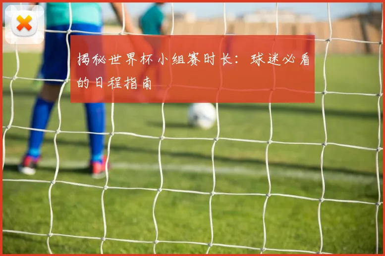 揭秘世界杯小组赛时长:球迷必看的日程指南