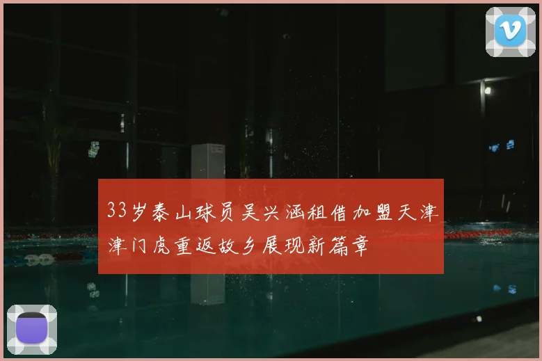 33岁泰山球员吴兴涵租借加盟天津津门虎重返故乡展现新篇章