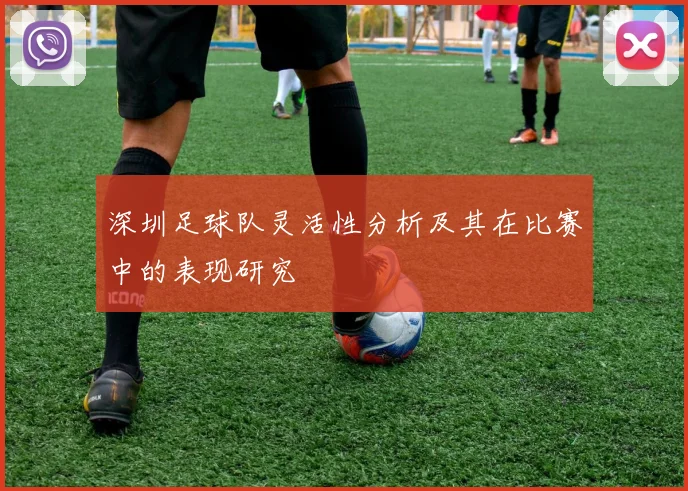 深圳足球队灵活性分析及其在比赛中的表现研究