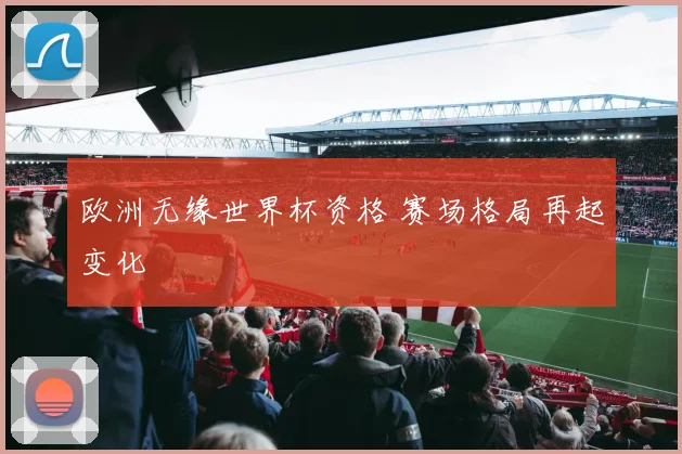 欧洲无缘世界杯资格 赛场格局再起变化