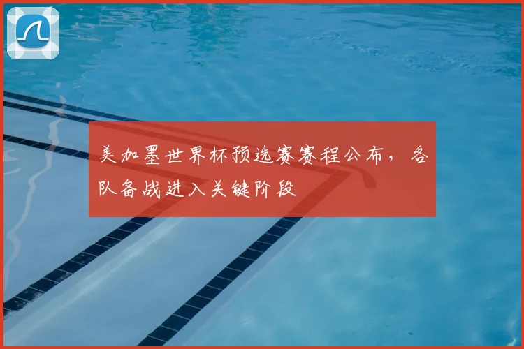 美加墨世界杯预选赛赛程公布，各队备战进入关键阶段