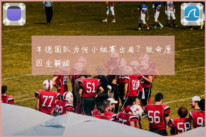 年德国队为何小组赛出局？致命原因全解读