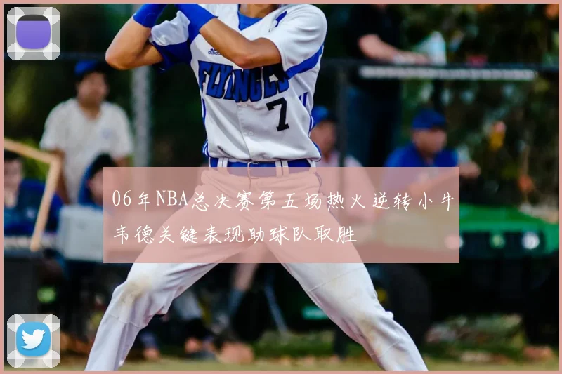 06年NBA总决赛第五场热火逆转小牛韦德关键表现助球队取胜