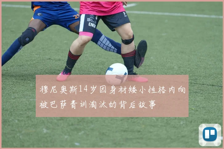 穆尼奥斯14岁因身材矮小性格内向被巴萨青训淘汰的背后故事