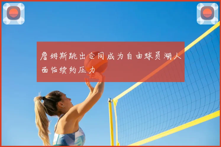 詹姆斯跳出合同成为自由球员湖人面临续约压力