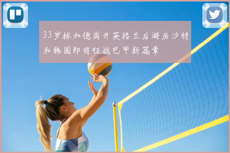 33岁林加德离开英格兰后游历沙特和韩国即将征战巴甲新篇章